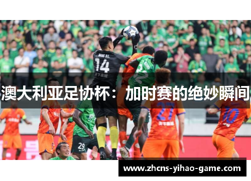 澳大利亚足协杯：加时赛的绝妙瞬间