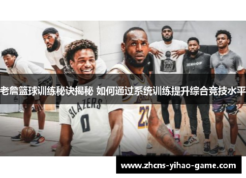 老詹篮球训练秘诀揭秘 如何通过系统训练提升综合竞技水平