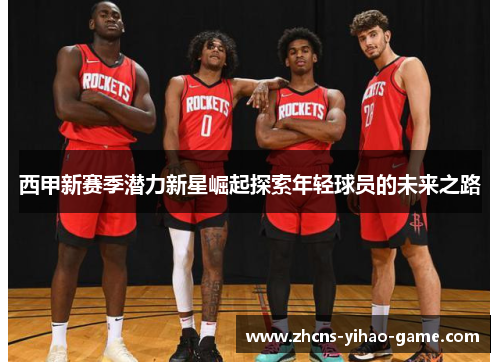 西甲新赛季潜力新星崛起探索年轻球员的未来之路