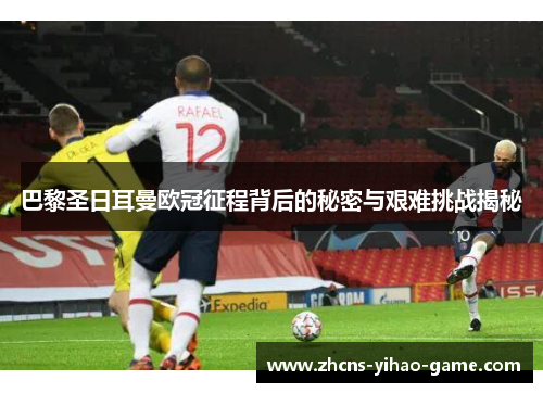 巴黎圣日耳曼欧冠征程背后的秘密与艰难挑战揭秘