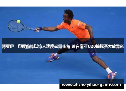 阿贾伊：印度前锋以惊人速度崭露头角 曾在南亚U20锦标赛大放异彩