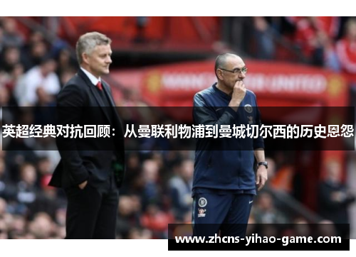 英超经典对抗回顾：从曼联利物浦到曼城切尔西的历史恩怨